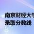 南京财经大学录取分数线2019 南京财经大学录取分数线