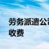 劳务派遣公司怎么收费用 劳务派遣公司怎么收费