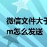 微信文件大于100m怎么办 微信文件大于100m怎么发送