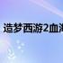 造梦西游2血海魔童作用 造梦西游2血海魔童