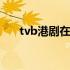 tvb港剧在哪里能看 tvb港剧在线观看