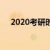 2020考研时间点（2020考研时间公布）