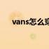 vans怎么穿才有范（vans怎么看真假）