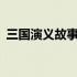 三国演义故事名称100个 三国演义故事名称