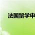 法国留学申请的条件 法国留学申请条件