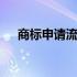 商标申请流程推荐 商标申请流程及时间