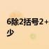 6除2括号2+1等于几 6除以2括号1加2等于多少