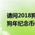 请问2018狗年纪念币值多少钱呢 请问2018狗年纪念币值多少钱