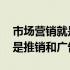 市场营销就是推销和广告对不对 市场营销就是推销和广告