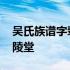 吴氏族谱字辈大全赣州 吴氏族谱字辈大全延陵堂