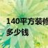 140平方装修要多少水泥黄沙 140平方装修要多少钱