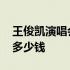 王俊凯演唱会门票多少钱 王俊凯演唱会门票多少钱