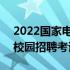 2022国家电网校园招聘时间 2020国家电网校园招聘考试时间