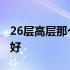 26层高层那个楼层好 26层高层楼房住几层最好