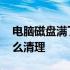 电脑磁盘满了怎么清理干净 电脑磁盘满了怎么清理