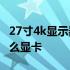 27寸4k显示器需要什么显卡 4k显示器需要什么显卡