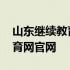 山东继续教育平台登录入口官网 山东继续教育网官网