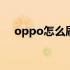 oppo怎么刷机不用电脑 oppo怎么刷机