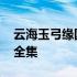 云海玉弓缘国语全集带字幕 云海玉弓缘国语全集