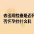 去医院检查是否怀孕挂什么科多久可以出结果 去医院检查是否怀孕挂什么科