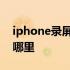 iphone录屏功能在哪里 iphone录屏功能在哪里