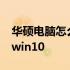 华硕电脑怎么装系统win10 电脑怎么装系统win10