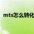 mts怎么转化成mp4 MTS怎么转换成MP4