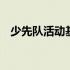 少先队活动基本内容 少先队活动内容方法