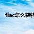 flac怎么转换成mp3 flac怎么转换成mp3