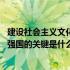 建设社会主义文化强国的关键举措是什么 建设社会主义文化强国的关键是什么