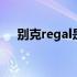 别克regal是什么车 别克regal是什么车