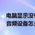 电脑显示没有音频设备怎么弄 电脑显示没有音频设备怎么修复