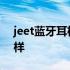 jeet蓝牙耳机怎么样好吗 jeet蓝牙耳机怎么样