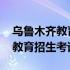 乌鲁木齐教育招生考试中心在哪里 乌鲁木齐教育招生考试中心