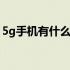 5g手机有什么功能和特点 5g手机有什么功能