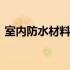 室内防水材料哪种好用 室内防水材料哪种好