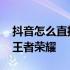 抖音怎么直播王者荣耀求教程 抖音怎么直播王者荣耀