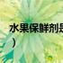 水果保鲜剂是什么颜色（水果保鲜剂是什么？）