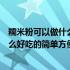 糯米粉可以做什么好吃的简单方便油炸糕（糯米粉可以做什么好吃的简单方便）