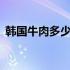 韩国牛肉多少钱1斤（韩国牛肉多少钱一斤）