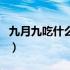 九月九吃什么传统（9月9日吃什么传统食物？）