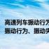 高速列车振动行为、振动失效和振动评价研究(关于高速列车振动行为、振动失效和振动评价研究简述)