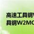 高速工具钢W2MO9CR4VCO8(关于高速工具钢W2MO9CR4VCO8简述)