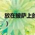 放在披萨上的草叫什么（披萨草是放在哪里的）