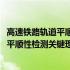 高速铁路轨道平顺性检测关键理论与技术(关于高速铁路轨道平顺性检测关键理论与技术简述)