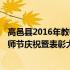 高邑县2016年教师节庆祝暨表彰大会(关于高邑县2016年教师节庆祝暨表彰大会简述)