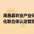 高邑县农业产业化联合体认定管理办法(关于高邑县农业产业化联合体认定管理办法简述)