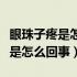 眼珠子疼是怎么回事用什么眼药水（眼珠子疼是怎么回事）