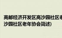 高邮经济开发区高沙园社区老年协会(关于高邮经济开发区高沙园社区老年协会简述)