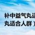 补中益气丸适合人群可以长期吃吗（补中益气丸适合人群）